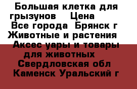 Большая клетка для грызунов  › Цена ­ 500 - Все города, Брянск г. Животные и растения » Аксесcуары и товары для животных   . Свердловская обл.,Каменск-Уральский г.